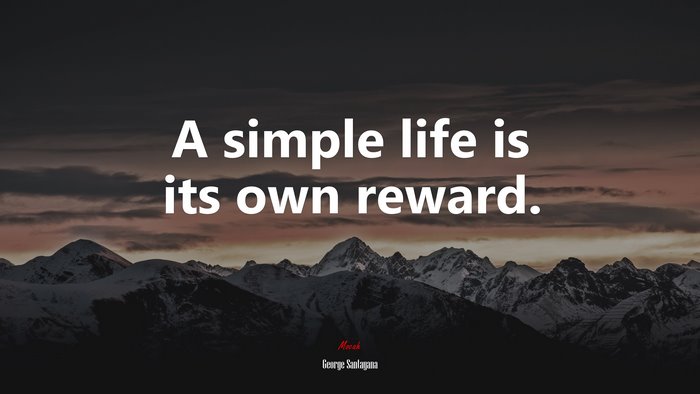 A simple life is its own reward. | George Santayana quote