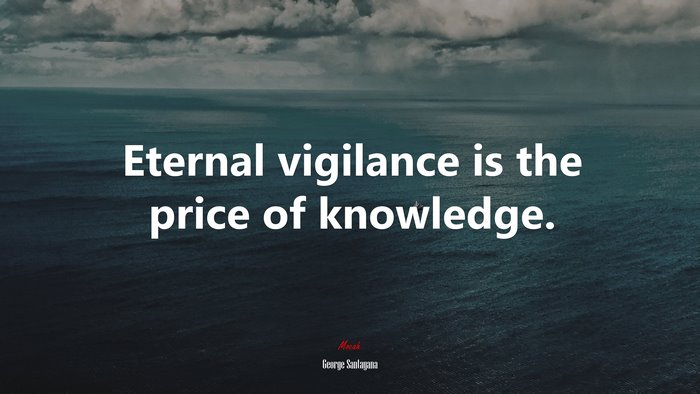 Eternal vigilance is the price of knowledge. | George Santayana quote
