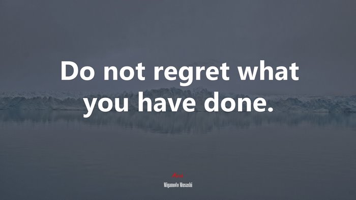 Do not regret what you have done. | Miyamoto Musashi quote