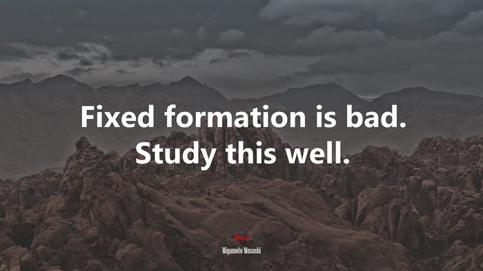 Fixed formation is bad. Study this well. | Miyamoto Musashi quote