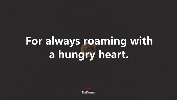 For always roaming with a hungry heart. | Alfred Tennyson quote