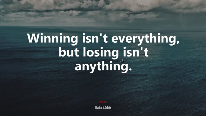 Winning isn’t everything, but losing isn’t anything. | Charles M. Schulz quote