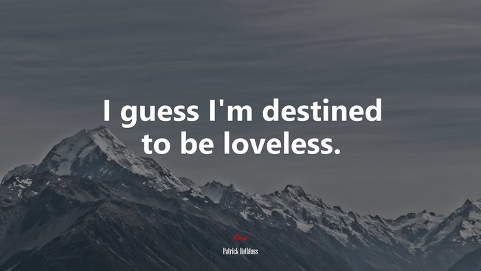 I guess I’m destined to be loveless. | Patrick Rothfuss quote