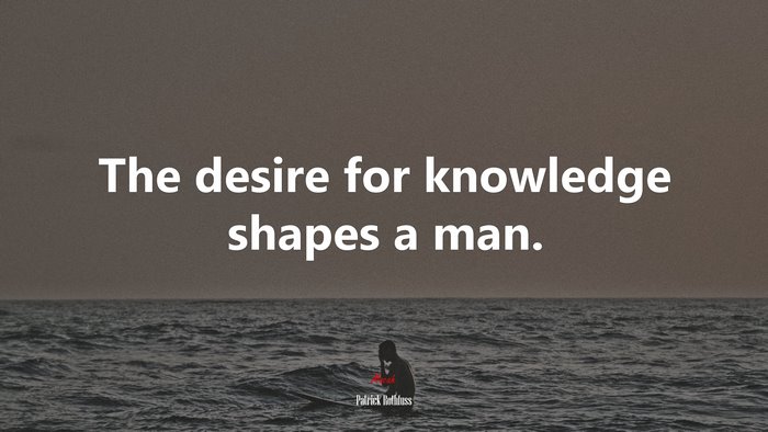 The desire for knowledge shapes a man. | Patrick Rothfuss quote