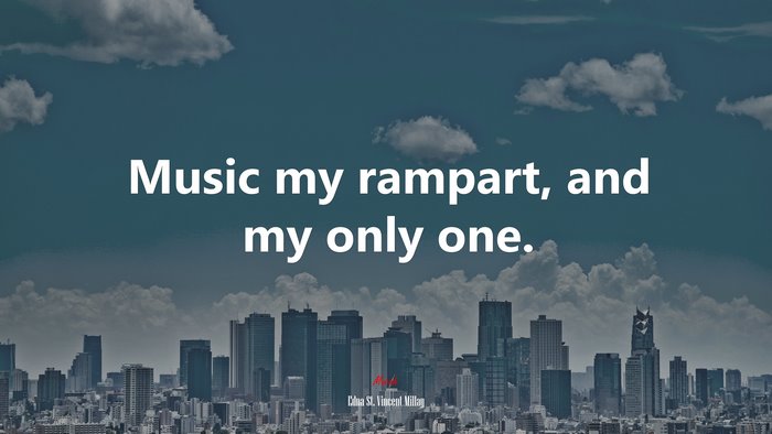 Music my rampart, and my only one. | Edna St. Vincent Millay quote