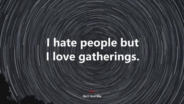 I hate people but I love gatherings. | Edna St. Vincent Millay quote