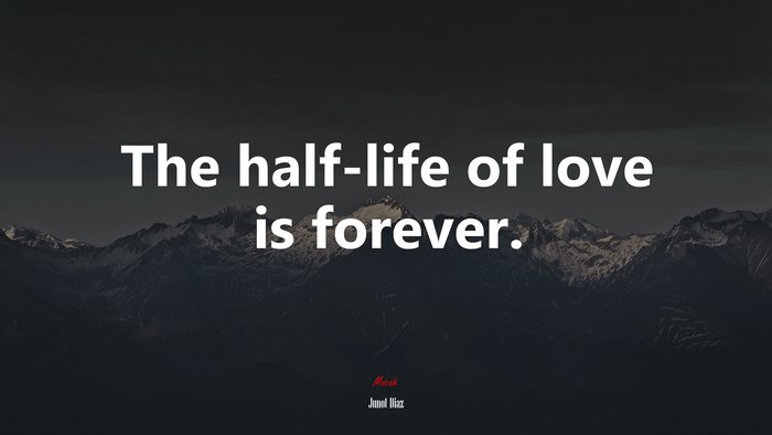 The half-life of love is forever. | Junot Díaz quote