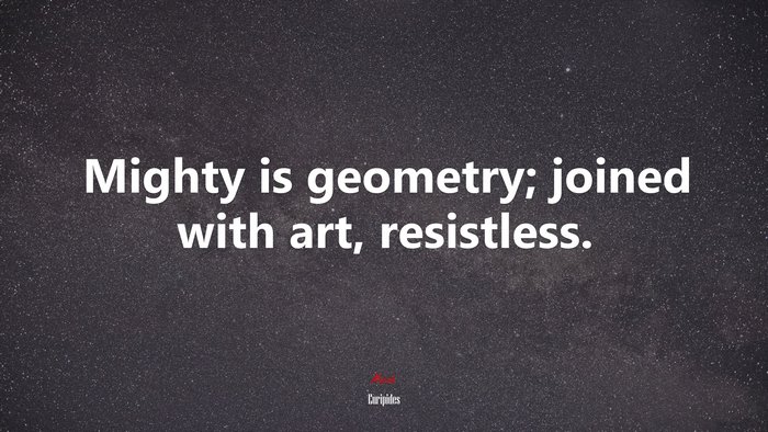 Mighty is geometry; joined with art, resistless. | Euripides quote