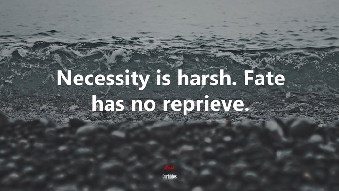 Necessity is harsh. Fate has no reprieve. | Euripides quote