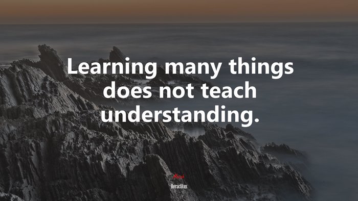 Learning many things does not teach understanding. | Heraclitus quote