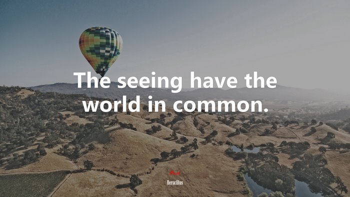 The seeing have the world in common. | Heraclitus quote