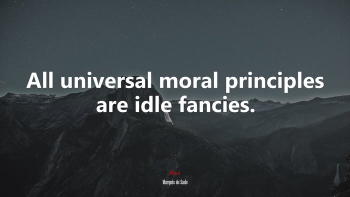 All universal moral principles are idle fancies. | Marquis de Sade quote