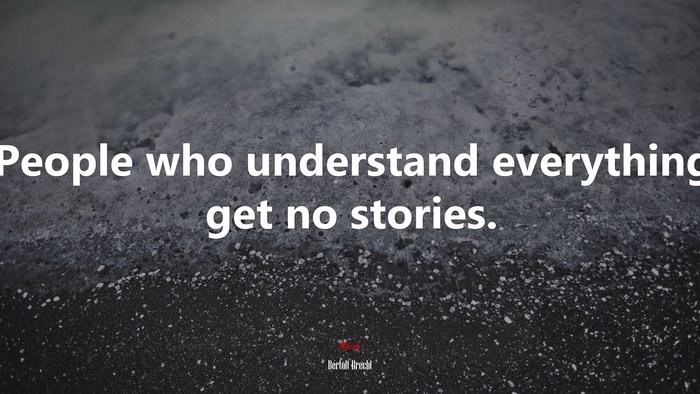 People who understand everything get no stories. | Bertolt Brecht quote