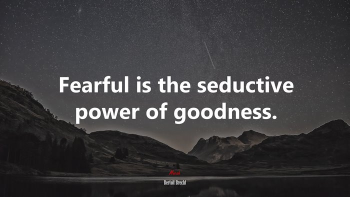 Fearful is the seductive power of goodness. | Bertolt Brecht quote