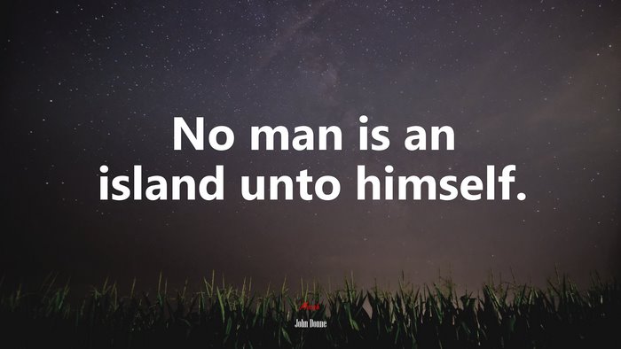 No man is an island unto himself. | John Donne quote