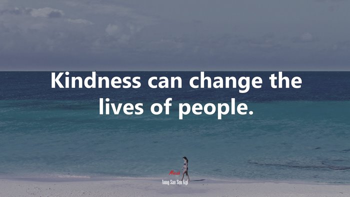 Kindness can change the lives of people. | Aung San Suu Kyi quote
