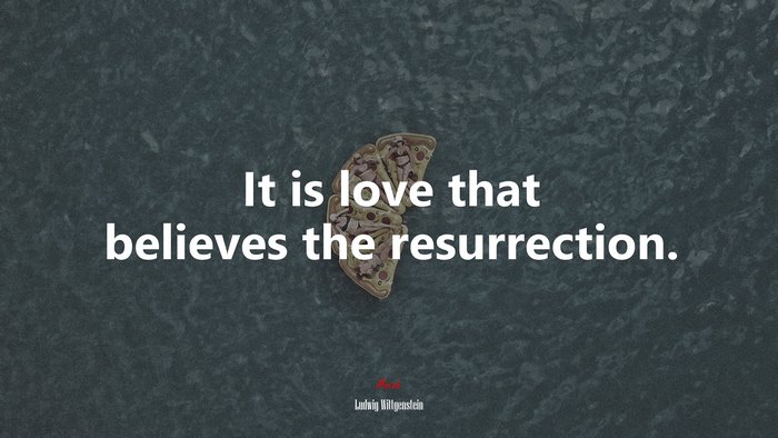 It is love that believes the resurrection. | Ludwig Wittgenstein quote