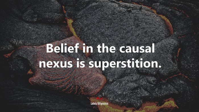 Belief in the causal nexus is superstition. | Ludwig Wittgenstein quote