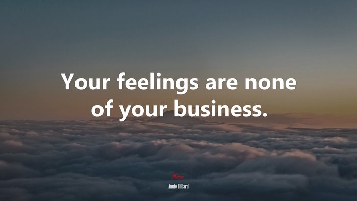Your feelings are none of your business. | Annie Dillard quote
