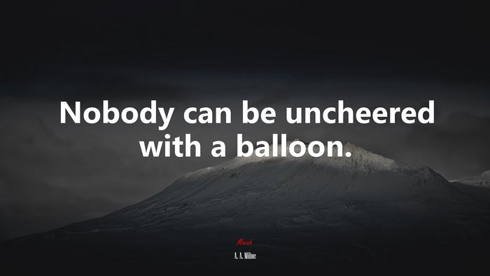 Nobody can be uncheered with a balloon. | A. A. Milne quote