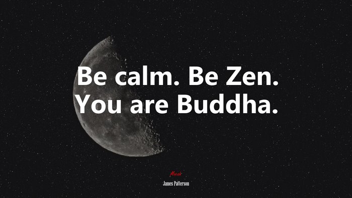 Be calm. Be Zen. You are Buddha. | James Patterson quote