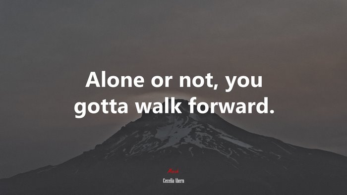 Alone or not, you gotta walk forward. | Cecelia Ahern quote