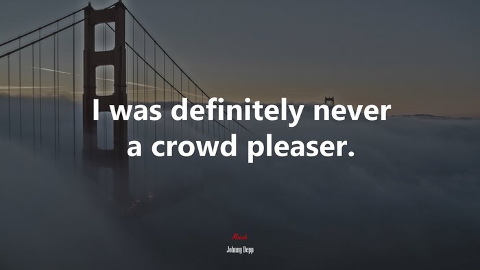 I was definitely never a crowd pleaser. | Johnny Depp quote