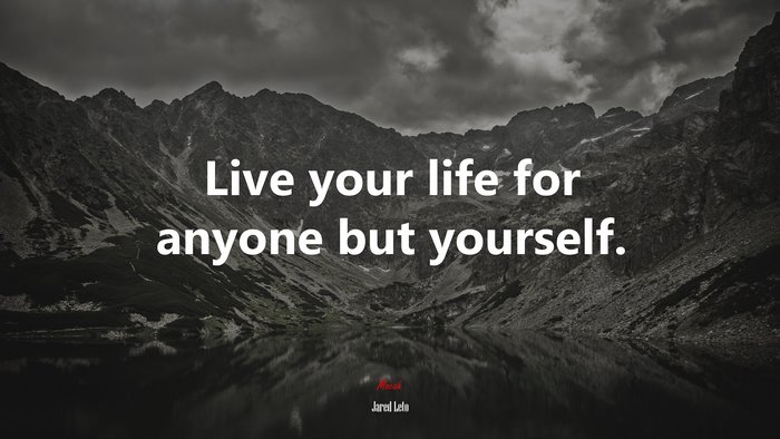 Live your life for anyone but yourself. | Jared Leto quote