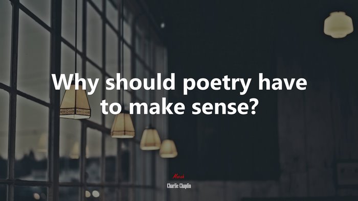 Why should poetry have to make sense? | Charlie Chaplin quote