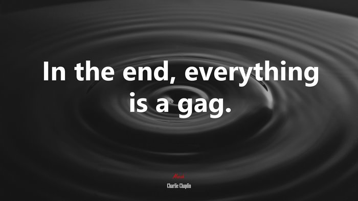 In the end, everything is a gag. | Charlie Chaplin quote