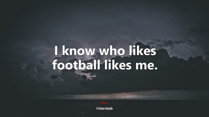 I know who likes football likes me. | Cristiano Ronaldo quote