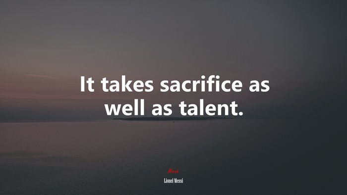 It takes sacrifice as well as talent. | Lionel Messi quote