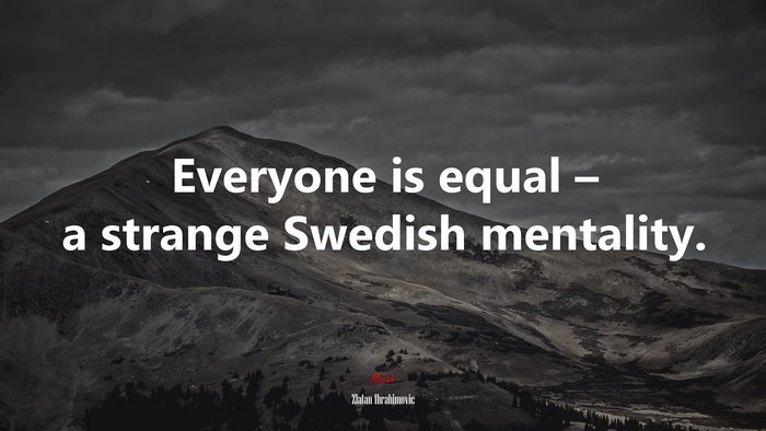 Everyone is equal – a strange Swedish mentality. | Zlatan Ibrahimovic quote