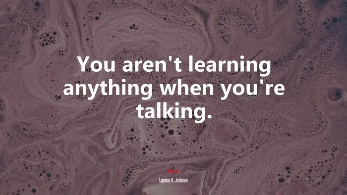 You aren’t learning anything when you’re talking. | Lyndon B. Johnson quote