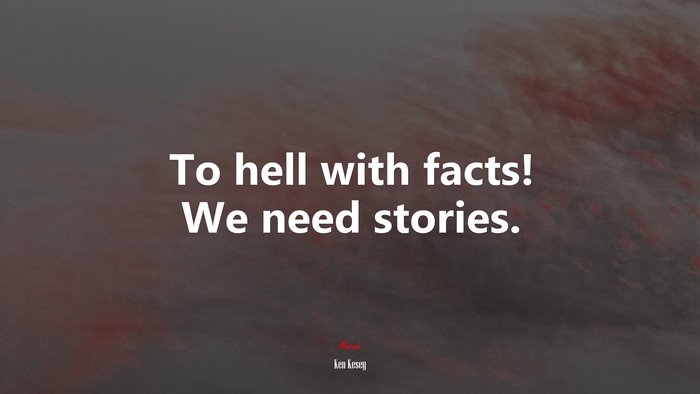 To hell with facts! We need stories. | Ken Kesey quote