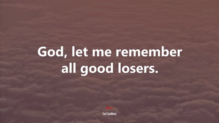 God, let me remember all good losers. | Carl Sandburg quote