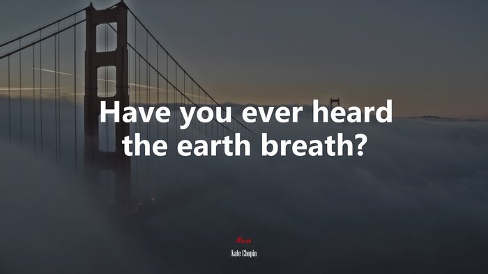Have you ever heard the earth breath? | Kate Chopin quote