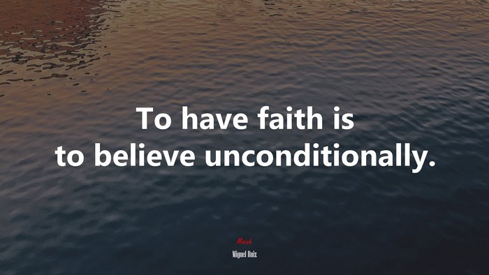 To have faith is to believe unconditionally. | Miguel Ruiz quote