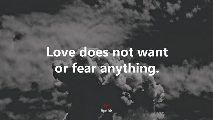Love does not want or fear anything. | Miguel Ruiz quote