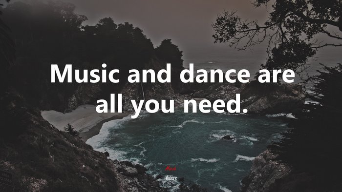 Music and dance are all you need. | Molière quote