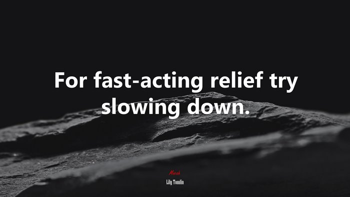 For fast-acting relief try slowing down. | Lily Tomlin quote