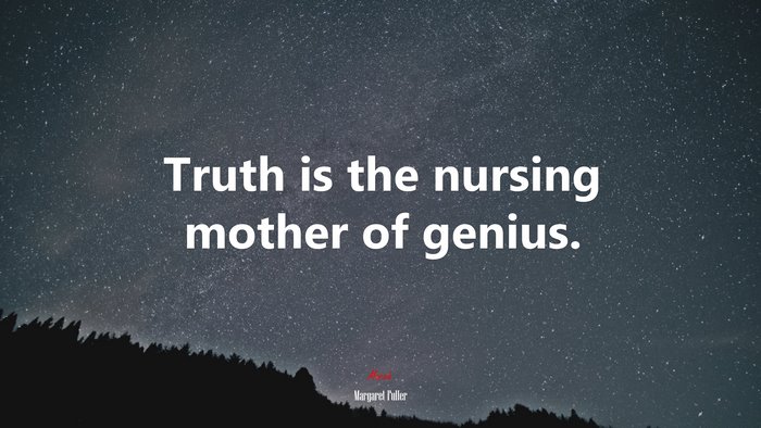Truth is the nursing mother of genius. | Margaret Fuller quote