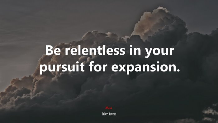 Be relentless in your pursuit for expansion. | Robert Greene quote