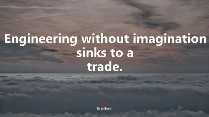 Engineering without imagination sinks to a trade. | Herbert Hoover quote