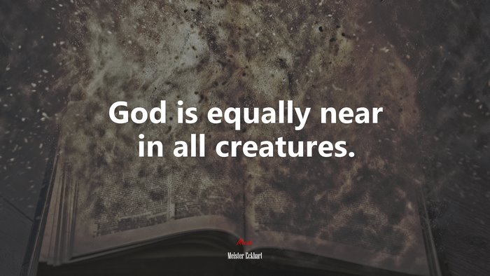 God is equally near in all creatures. | Meister Eckhart quote