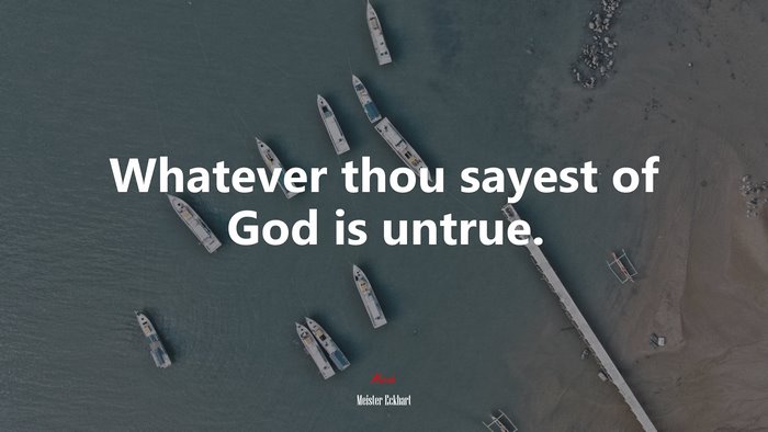 Whatever thou sayest of God is untrue. | Meister Eckhart quote