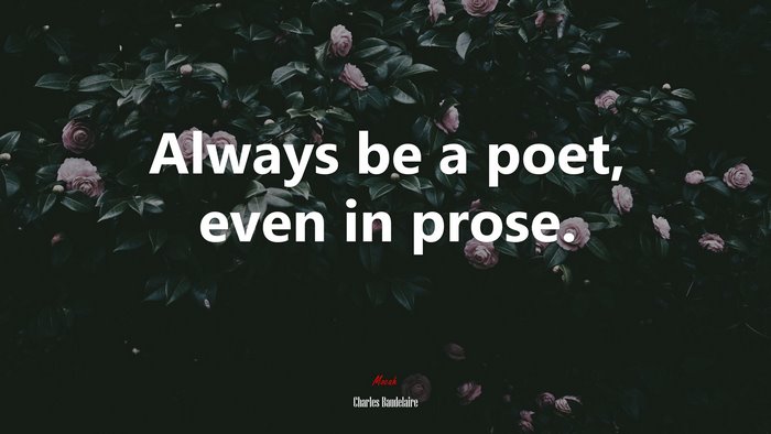 Always be a poet, even in prose. | Charles Baudelaire quote