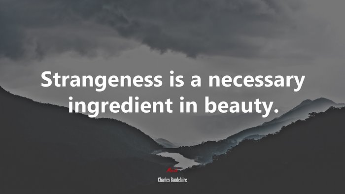 Strangeness is a necessary ingredient in beauty. | Charles Baudelaire quote