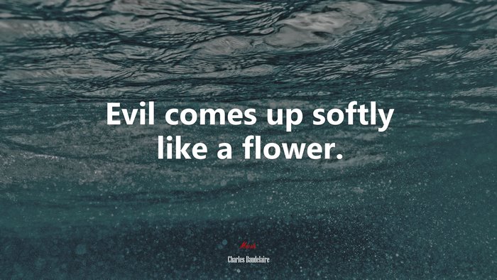 Evil comes up softly like a flower. | Charles Baudelaire quote