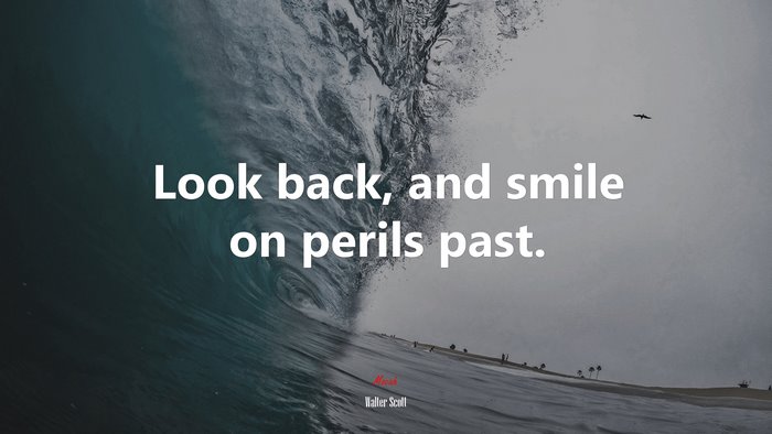 Look back, and smile on perils past. | Walter Scott quote